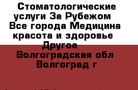 Стоматологические услуги За Рубежом - Все города Медицина, красота и здоровье » Другое   . Волгоградская обл.,Волгоград г.